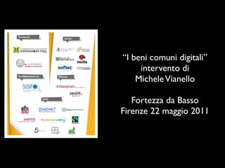 “I beni comuni digitali”
     intervento di
    Michele Vianello

   Fortezza da Basso
Firenze 22 maggio 2011
 