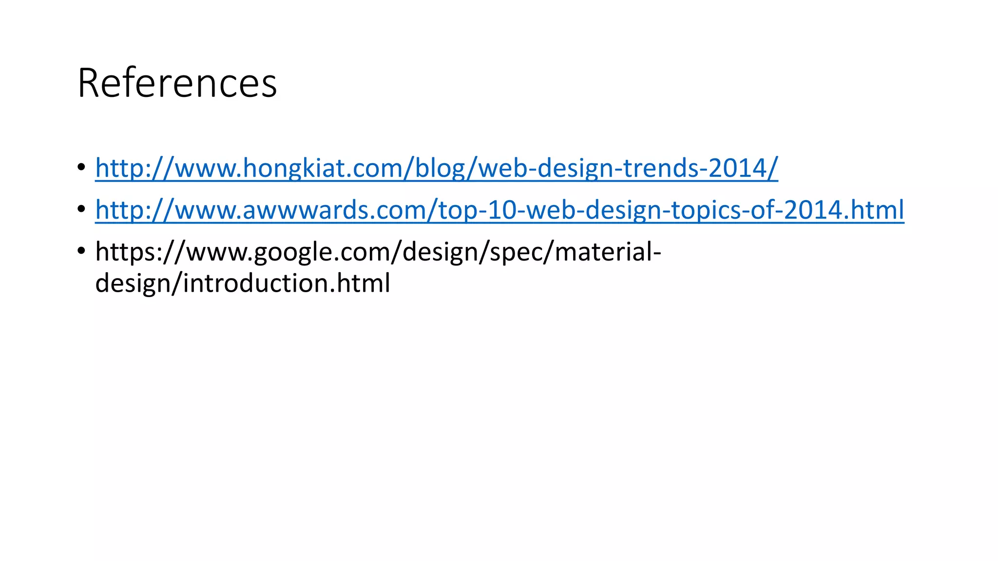 References
• http://www.hongkiat.com/blog/web-design-trends-2014/
• http://www.awwwards.com/top-10-web-design-topics-of-2014.html
• https://www.google.com/design/spec/material-
design/introduction.html
 
