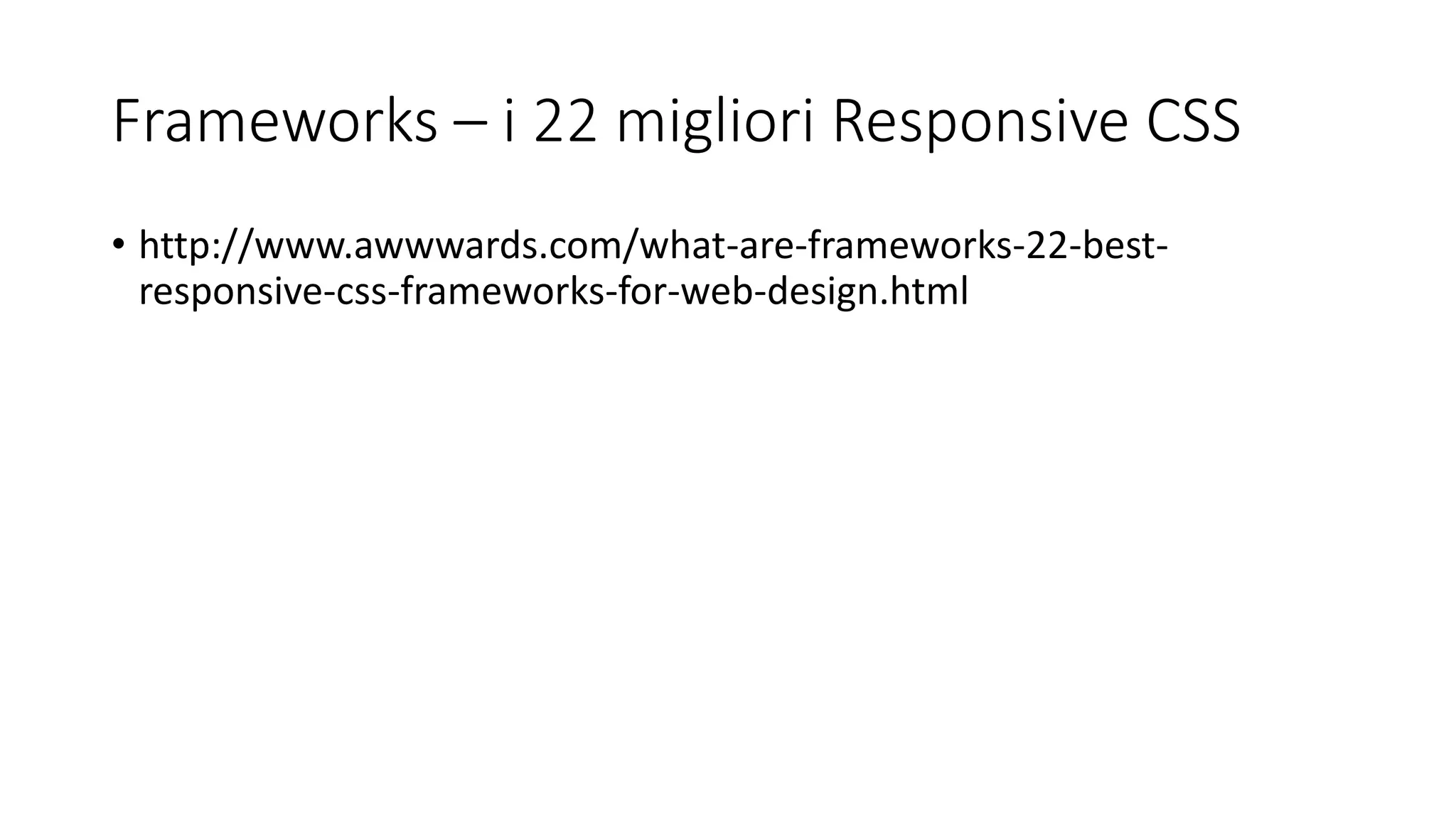 Frameworks – i 22 migliori Responsive CSS
• http://www.awwwards.com/what-are-frameworks-22-best-
responsive-css-frameworks-for-web-design.html
 