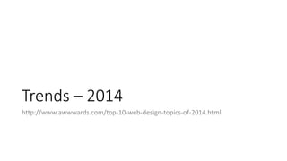 Trends – 2014
http://www.awwwards.com/top-10-web-design-topics-of-2014.html
 