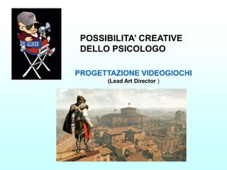 POSSIBILITA’ CREATIVE
 DELLO PSICOLOGO

PROGETTAZIONE VIDEOGIOCHI
       (Lead Art Director )
 