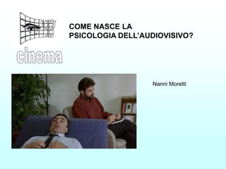 COME NASCE LA
PSICOLOGIA DELL’AUDIOVISIVO?




                  Nanni Moretti
 