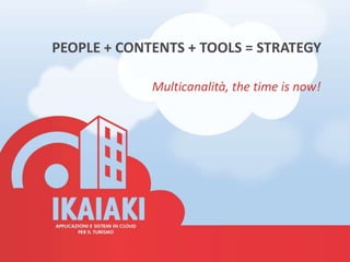 PEOPLE + CONTENTS + TOOLS = STRATEGY

             Multicanalità, the time is now!
 