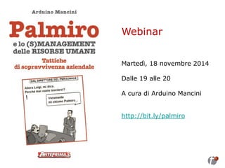Webinar Martedì, 18 novembre 2014 Dalle 19 alle 20 A cura di Arduino Mancini http://bit.ly/palmiro  