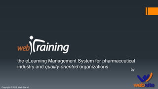 the eLearning Management System for pharmaceutical
industry and quality-oriented organizations
Copyright © 2012 Web Site srl
by
 