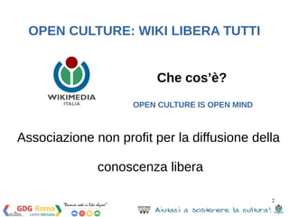 OPEN CULTURE: WIKI LIBERA TUTTI 
Che cos’è? 
OPEN CULTURE IS OPEN MIND 
Associazione non profit per la diffusione della 
2 
conoscenza libera 
 