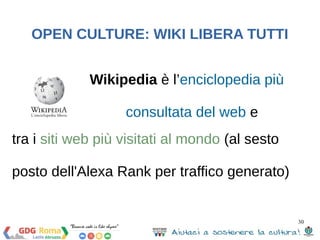 30 
OPEN CULTURE: WIKI LIBERA TUTTI 
Wikipedia è l’enciclopedia più 
consultata del web e 
tra i siti web più visitati al ...