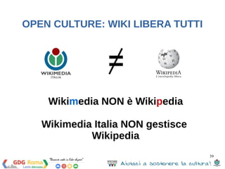 39 
OPEN CULTURE: WIKI LIBERA TUTTI 
= 
Wikimedia NON è Wikipedia 
Wikimedia Italia NON gestisce 
Wikipedia 
 