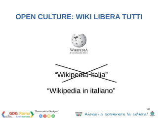 40 
OPEN CULTURE: WIKI LIBERA TUTTI 
“Wikipedia Italia” 
“Wikipedia in italiano” 
 