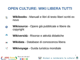 7 
OPEN CULTURE: WIKI LIBERA TUTTI 
Wikibooks - Manuali e libri di testo liberi scritti ex 
novo 
Wikisource - Opere già p...