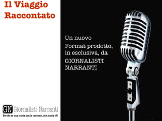 Il Viaggio Raccontato Un nuovo  Format prodotto, in esclusiva, da GIORNALISTI NARRANTI 