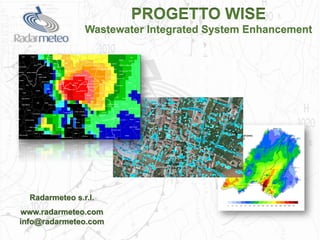 PROGETTO WISE
Wastewater Integrated System Enhancement
Radarmeteo s.r.l.
www.radarmeteo.com
info@radarmeteo.com
 