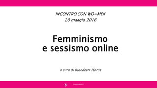 PASIONARIA.IT
Femminismo
e sessismo online
a cura di Benedetta Pintus
INCONTRO CON WO=MEN
20 maggio 2016
 