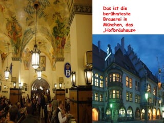 Das ist die
berühmteste
Brauerei in
München, das
„Hofbräuhaus»
 