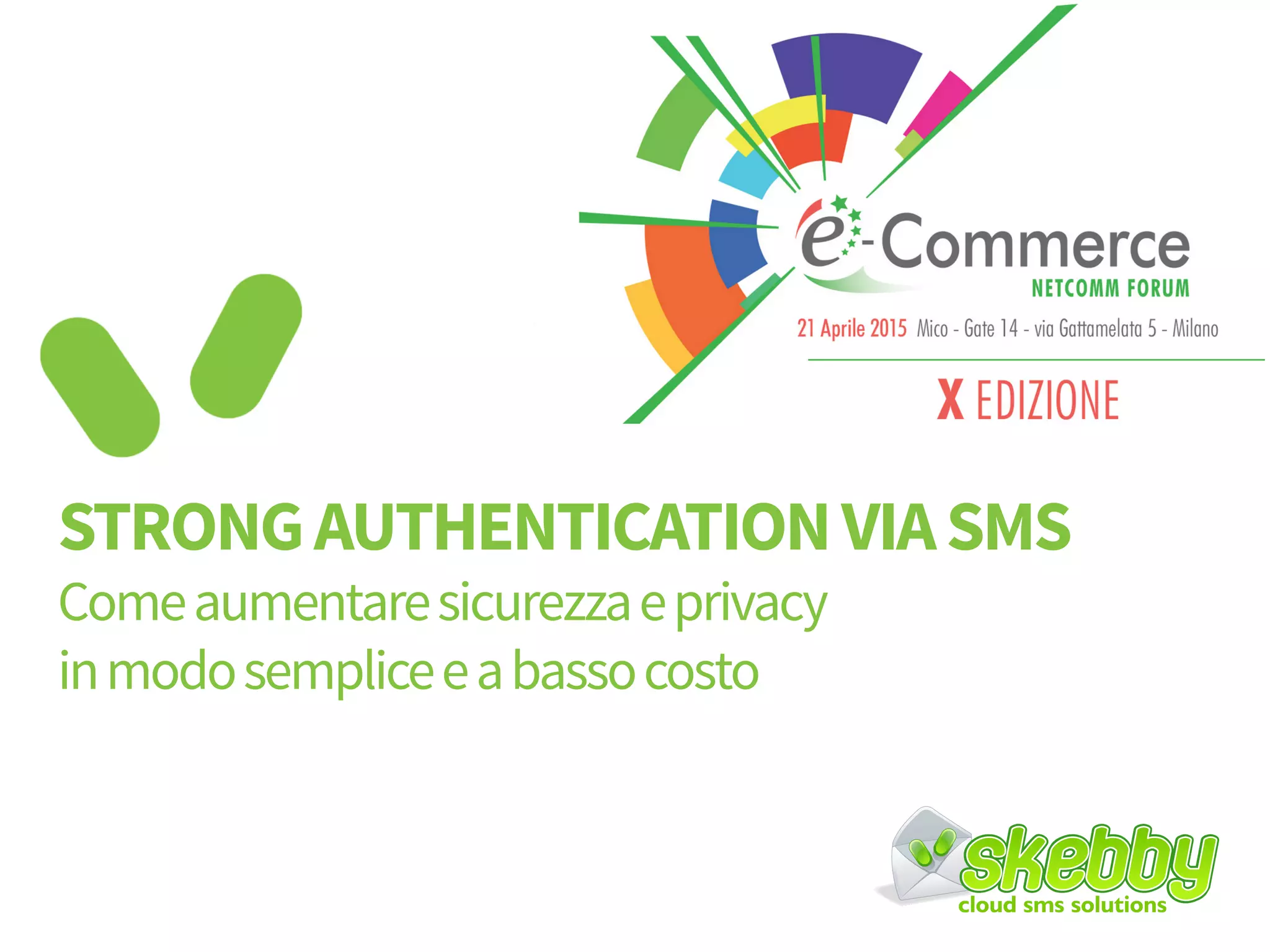 STRONG AUTHENTICATION VIA SMS
Come aumentare sicurezza e privacy
in modo semplice e a basso costo
 