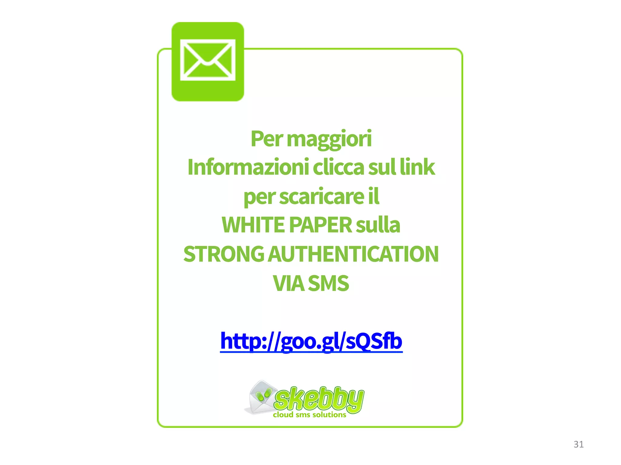 SCARICALAGUIDA
COMPLETAsulla
STRONG
AUTHENTICATION
VIASMS
www.skebby.it/risorse-
mobile-marketing/white-
paper-sms/
31
 