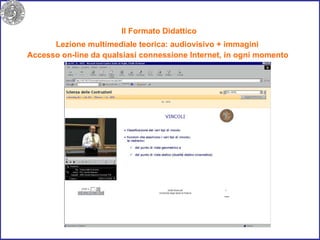 Il Formato Didattico  Lezione multimediale teorica: audiovisivo + immagini Accesso on-line da qualsiasi connessione Internet, in ogni momento 