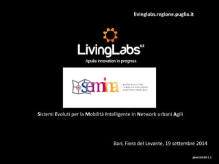 livinglabs.regione.puglia.it 
Sistemi Evoluti per la Mobilità Intelligente in Network urbani Agili 
pkm103-05-1.1 
Bari, Fiera del Levante, 19 settembre 2014  