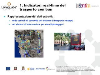 1. Indicatori real-time del trasporto con bus 
Rappresentazione dei dati estratti: 
nelle centrali di controllo del sistema di trasporto (mappe) 
nei sistemi di informazione per utenti/passeggeri  
