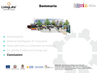 Introduzione 
Sistemi Intelligenti di Trasporto 
Stato dell’arte su indicatori di mobilità 
Le attività Poliba nel Living Lab 
Conclusioni 
Sommario  