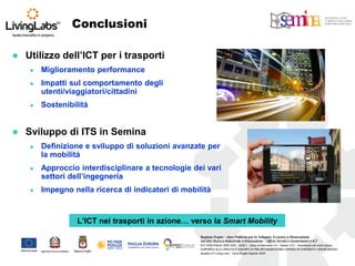 Utilizzo dell’ICT per i trasporti 
Miglioramento performance 
Impatti sul comportamento degli utenti/viaggiatori/cittadini 
Sostenibilitá 
Sviluppo di ITS in Semina 
Definizione e sviluppo di soluzioni avanzate per la mobilitá 
Approccio interdisciplinare a tecnologie dei vari settori dell’ingegneria 
Impegno nella ricerca di indicatori di mobilità 
L’ICT nei trasporti in azione… verso la Smart Mobility 
Conclusioni  