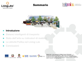 Introduzione 
Sistemi intelligenti di trasporto 
Stato dell’arte su indicatori di mobilità 
Le attività Poliba nel Living Lab 
Conclusioni 
Sommario  