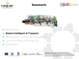 Sommario 
Introduzione 
Sistemi Intelligenti di Trasporto 
Stato dell’arte su indicatori di mobilità 
Le attività Poliba nel Living Lab 
Conclusioni  