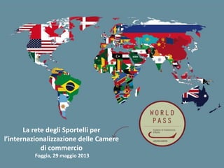 La rete degli Sportelli per
l’internazionalizzazione delle Camere
di commercio
Foggia, 29 maggio 2013
 