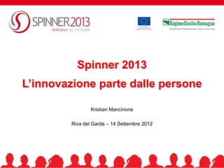 Spinner 2013
L’innovazione parte dalle persone

                 Kristian Mancinone

         Riva del Garda – 14 Settembre 2012




                                              1
 