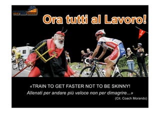«TRAIN TO GET FASTER NOT TO BE SKINNY!
Allenati per andare più veloce non per dimagrire...»
(Cit. Coach Morando)
 