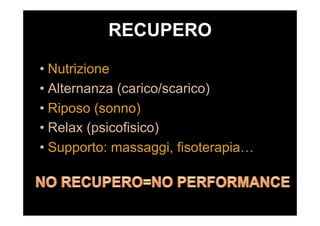 RECUPERO
• Nutrizione
• Alternanza (carico/scarico)
• Riposo (sonno)
• Relax (psicofisico)
• Supporto: massaggi, fisoterapia…
 