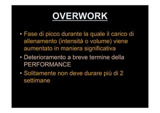 •  Fase di picco durante la quale il carico di
allenamento (intensità o volume) viene
aumentato in maniera significativa
•  Deterioramento a breve termine della
PERFORMANCE
•  Solitamente non deve durare più di 2
settimane
 