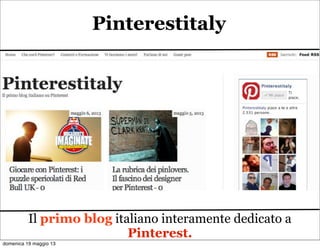 Pinterestitaly
Il primo blog italiano interamente dedicato a
Pinterest.
domenica 19 maggio 13
 
