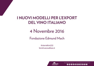 I NUOVI MODELLI PER L’EXPORT
DEL VINO ITALIANO
4 Novembre 2016
Fondazione Edmund Mach
@steviekim222
kim@veronafiere.it
#vinitalyinternational - www.vinitalyinternational.com
 