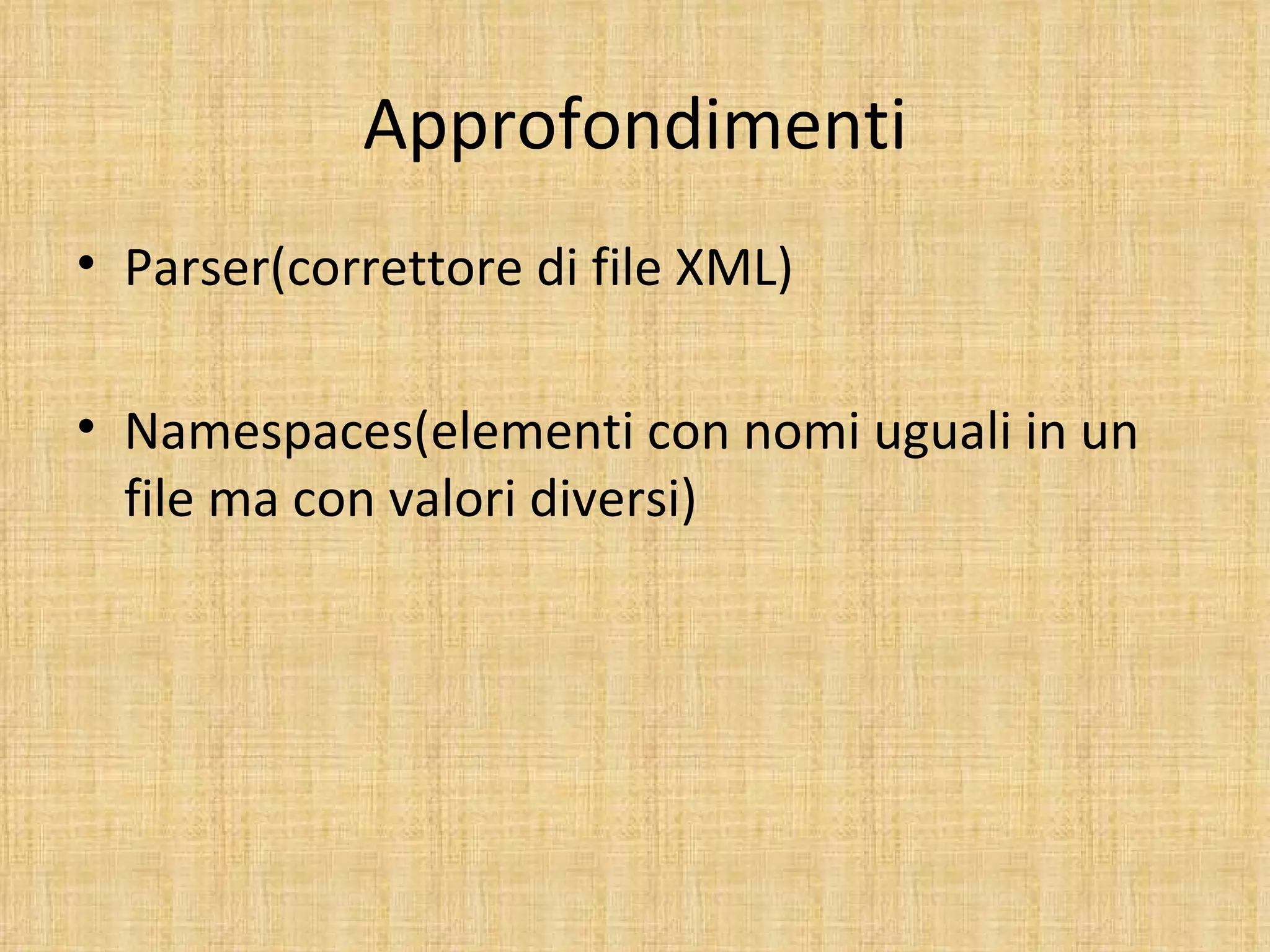 Approfondimenti
• Parser(correttore di file XML)

• Namespaces(elementi con nomi uguali in un
  file ma con valori diversi)
 
