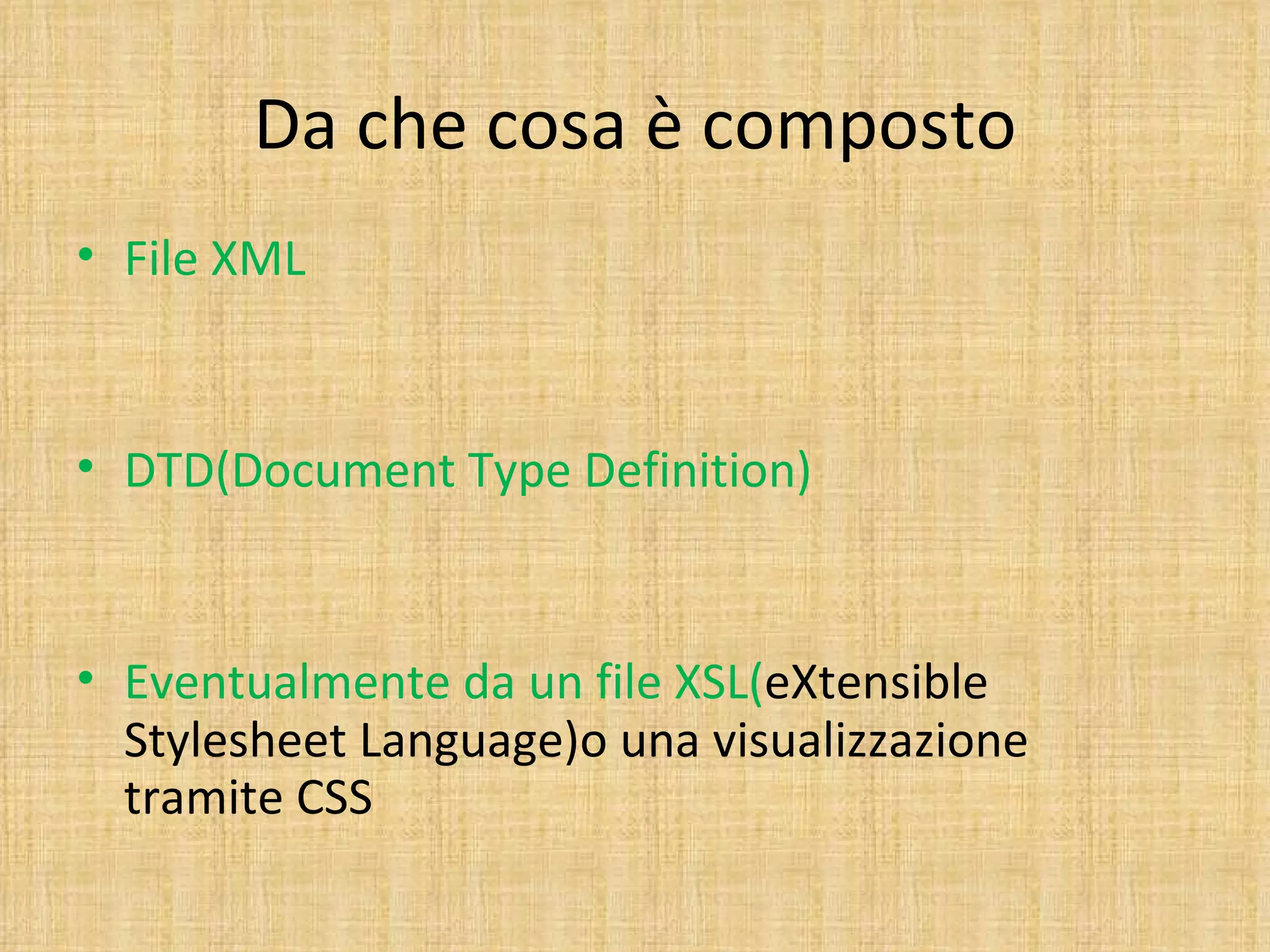 Da che cosa è composto
• File XML



• DTD(Document Type Definition)



• Eventualmente da un file XSL(eXtensible
  Stylesheet Language)o una visualizzazione
  tramite CSS
 