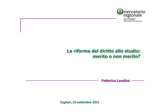 La riforma del diritto allo studio:
               merito o non merito?




                              Federica Laudisa




Cagliari, 23 settembre 2011
 