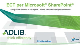 ECT per Microsoft® SharePoint®
 Il migliore strumento di Enterprise Content Transformation per SharePoint®




                                 Cristiano Iera
 