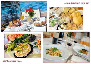 We’ll pamper you... 
...from breakfast time on!  