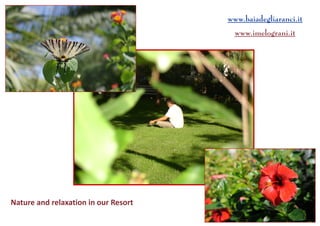 Nature and relaxation in our Resort 
www.baiadegliaranci.it 
www.imelograni.it  