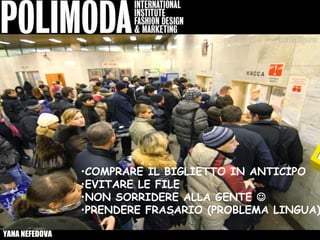 •COMPRARE IL BIGLIETTO IN ANTICIPO
                •EVITARE LE FILE
                •NON SORRIDERE ALLA GENTE 
                •PRENDERE FRASARIO (PROBLEMA LINGUA)

YANA NEFEDOVA
 