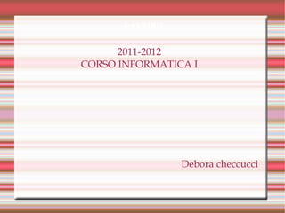 LAVORO 2011-2012 CORSO INFORMATICA I Debora checcucci 
