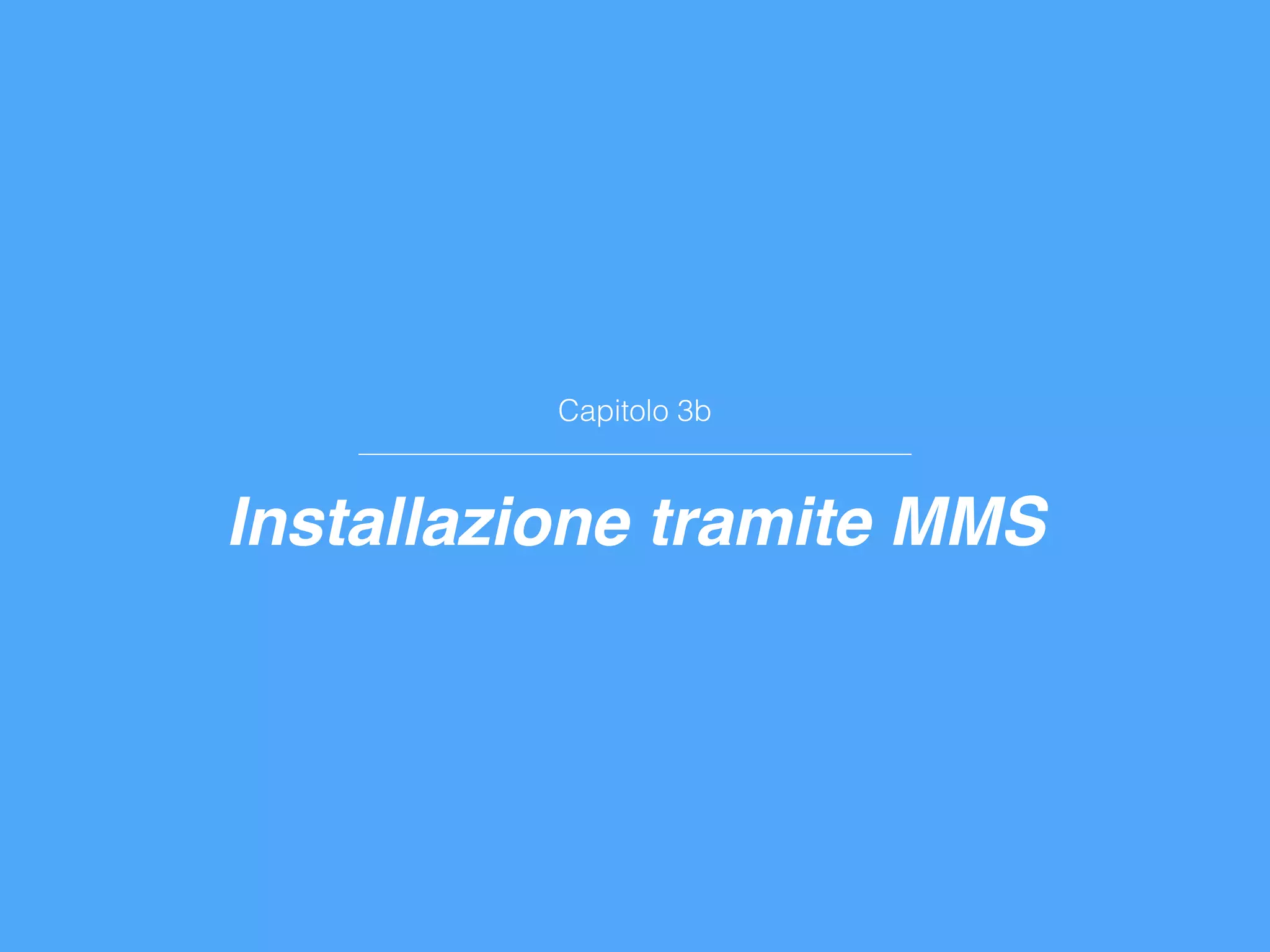 Capitolo 3b
Installazione tramite MMS
 