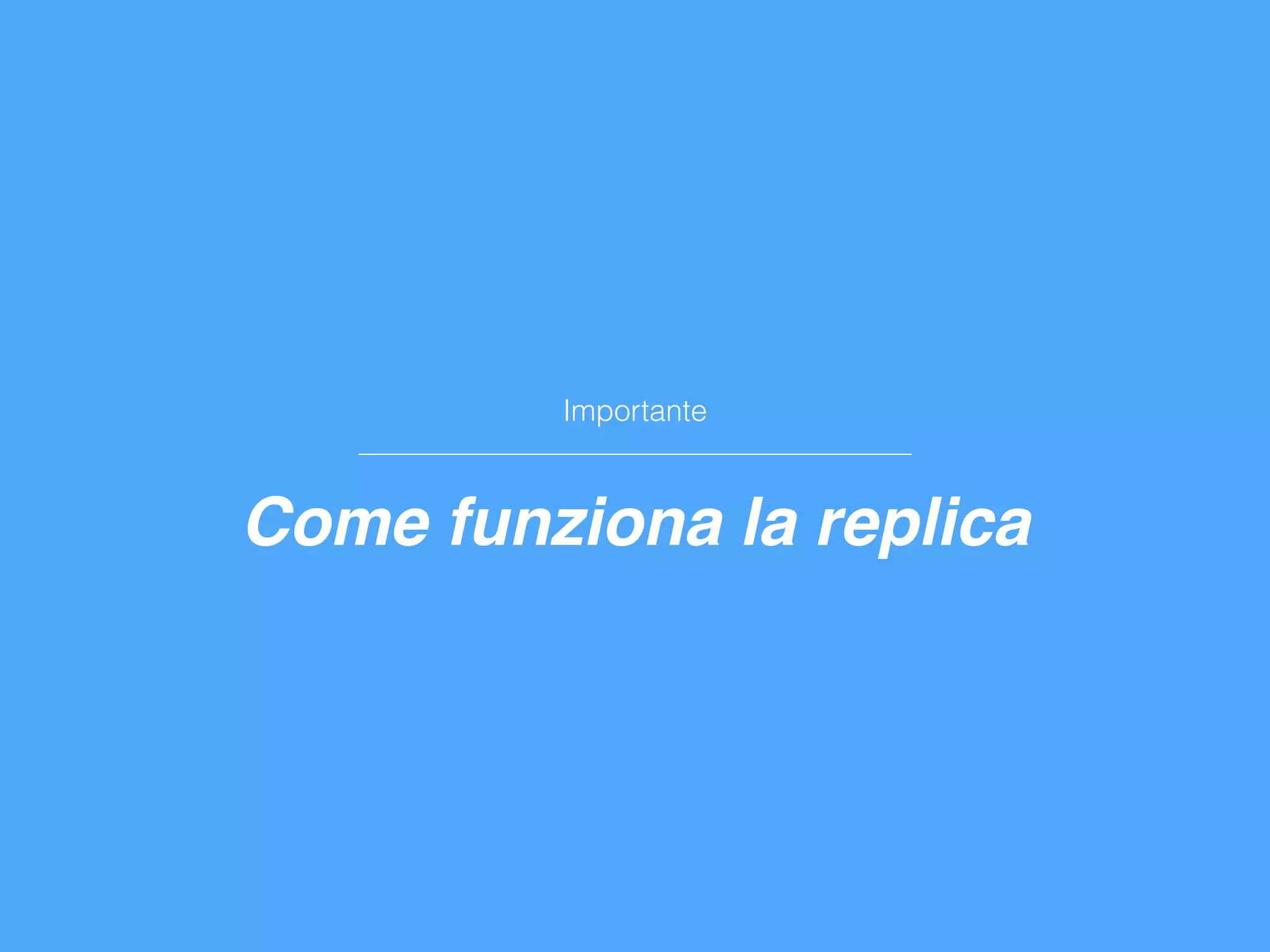 Importante
Come funziona la replica
 