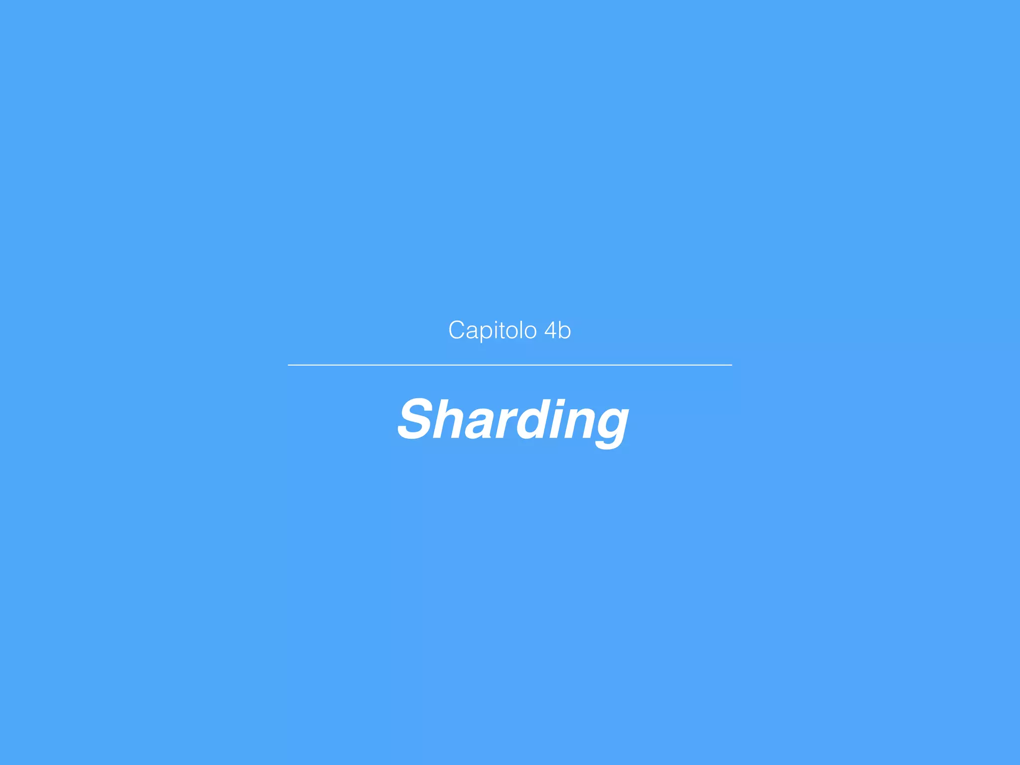 Capitolo 4b
Sharding
 