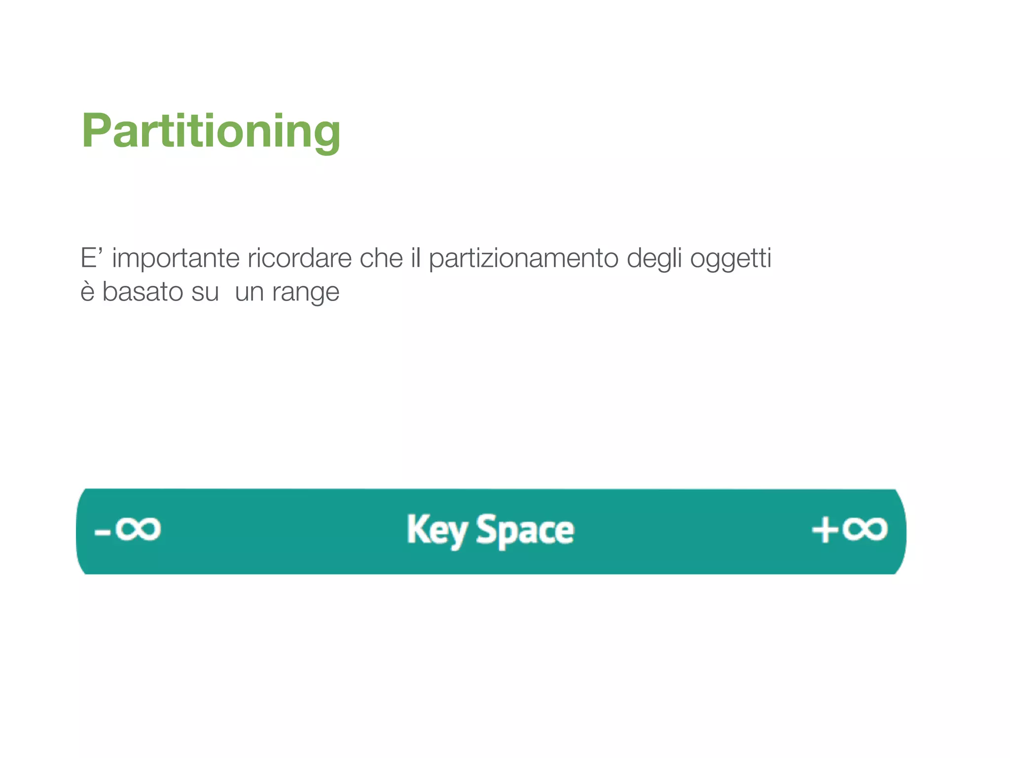 Partitioning
E’ importante ricordare che il partizionamento degli oggetti
è basato su un range
 