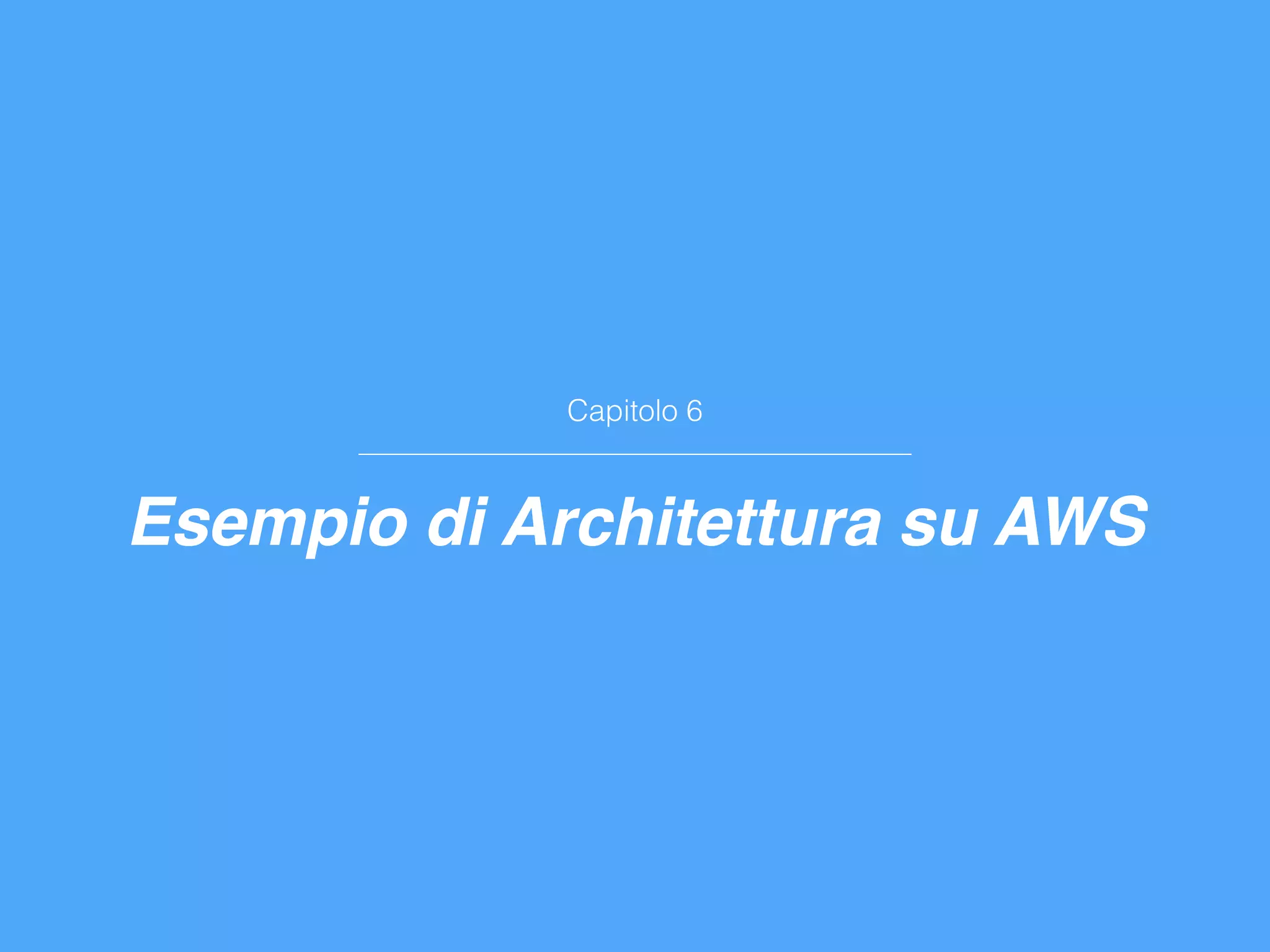 Capitolo 6
Esempio di Architettura su AWS
 