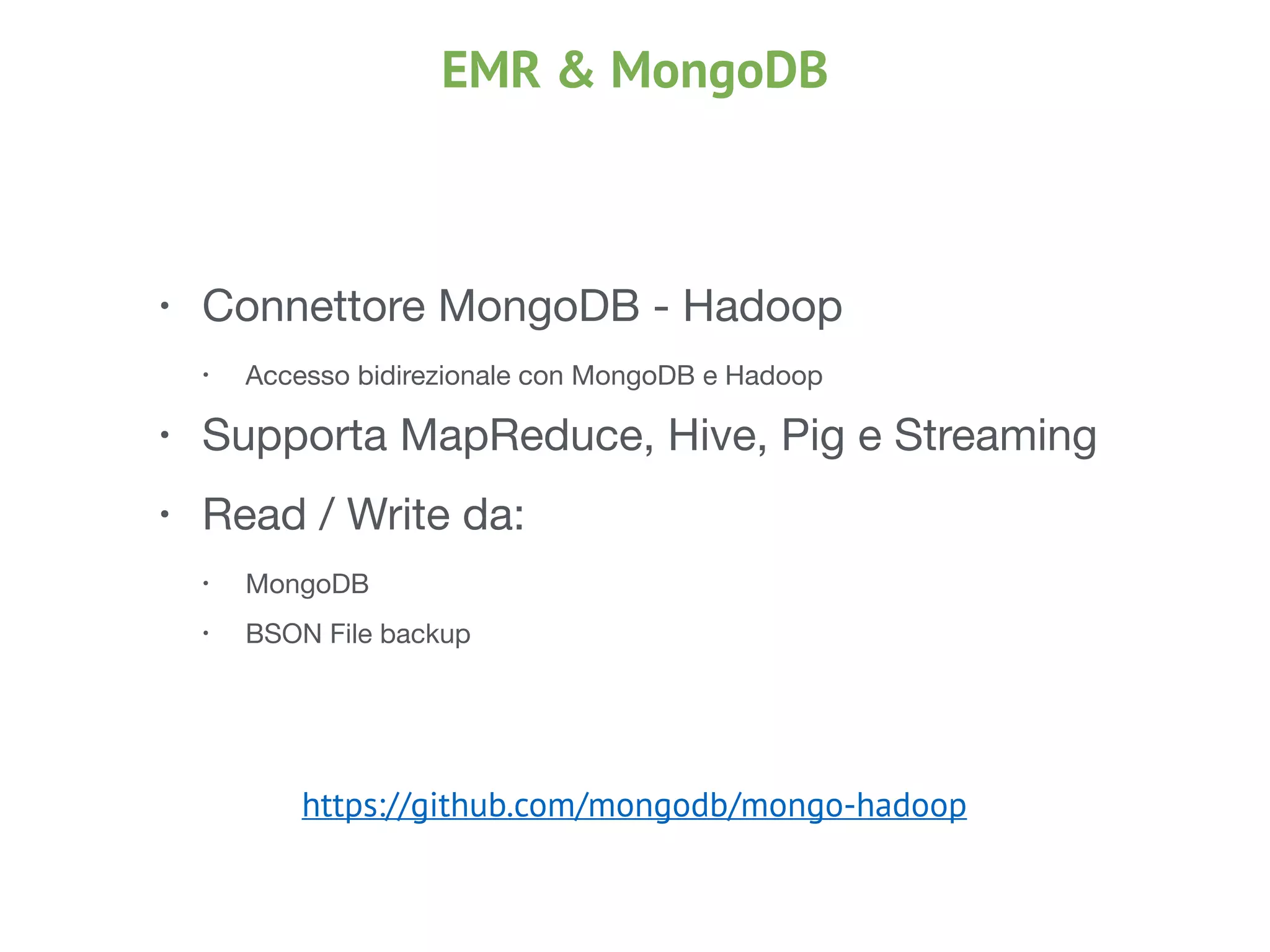 EMR & MongoDB
• Connettore MongoDB - Hadoop

• Accesso bidirezionale con MongoDB e Hadoop

• Supporta MapReduce, Hive, Pig e Streaming

• Read / Write da:

• MongoDB 

• BSON File backup
https://github.com/mongodb/mongo-hadoop
 