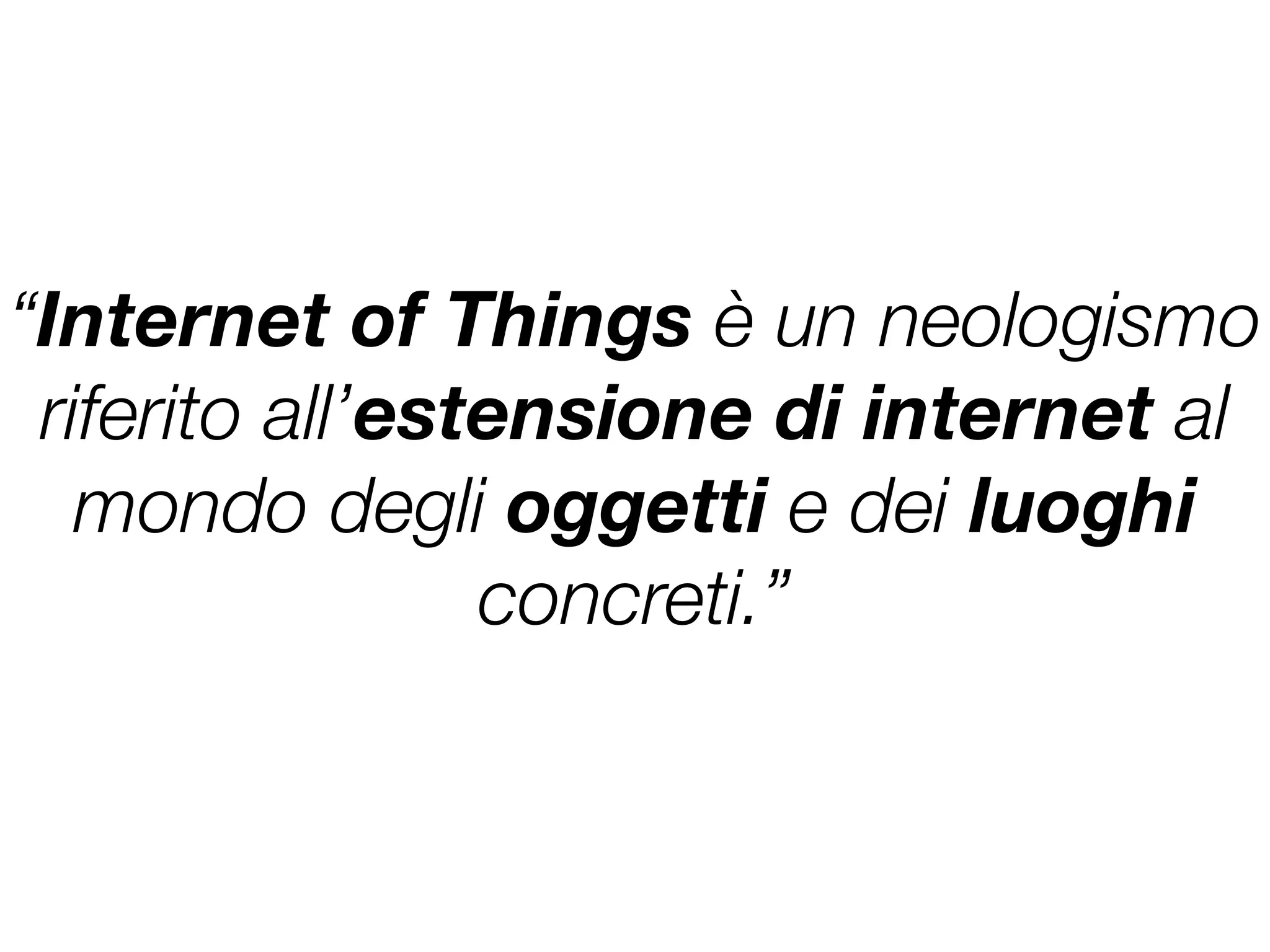 “Internet of Things è un neologismo
riferito all’estensione di internet al
mondo degli oggetti e dei luoghi
concreti.”
 