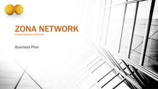 ZONA NETWORKPresentazione ufficiale
Business Plan
 
